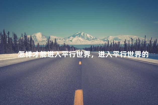 怎样才能进入平行世界，进入平行世界的方法