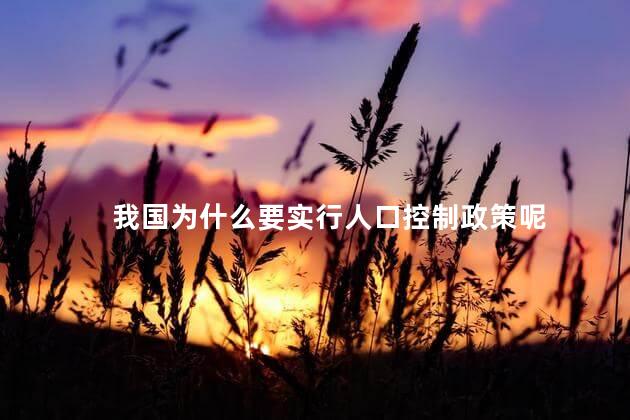 我国为什么要实行人口控制政策呢，为什么我国要控制人口数量
