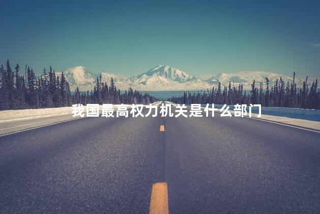 我国最高权力机关是什么部门，我国最高权力机关是哪个部门的