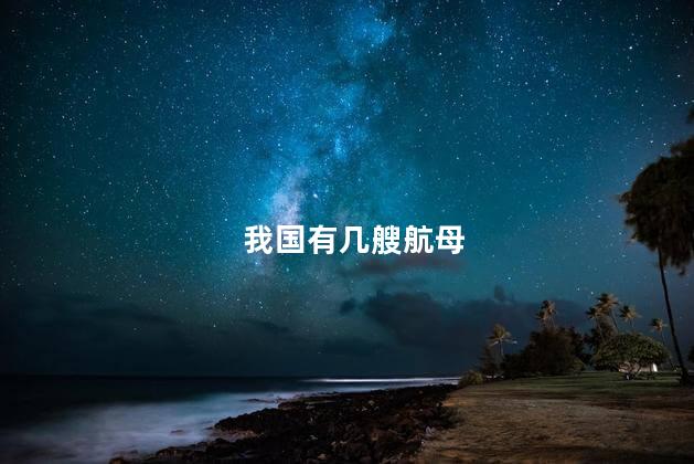 我国有几艘航母，目前我国有几艘航母