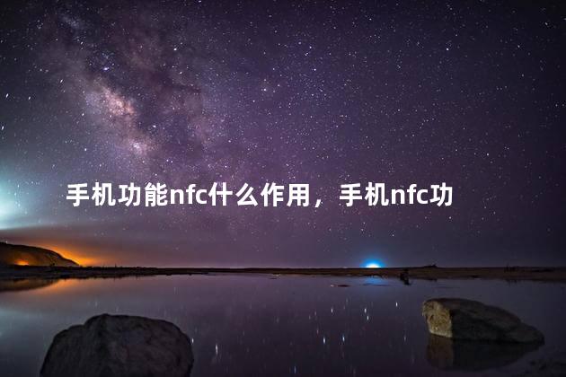 手机功能nfc什么作用，手机nfc功能的作用