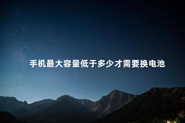 手机最大容量低于多少才需要换电池，电池寿命检测