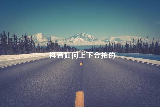 抖音如何上下合拍的 剪映怎么左右合拍