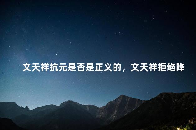 文天祥抗元是否是正义的，文天祥拒绝降元的事迹