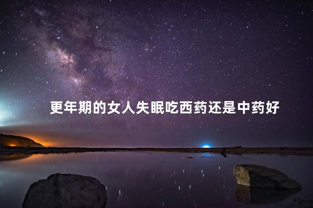 更年期的女人失眠吃西药还是中药好，女性更年期失眠吃西药还是中药好