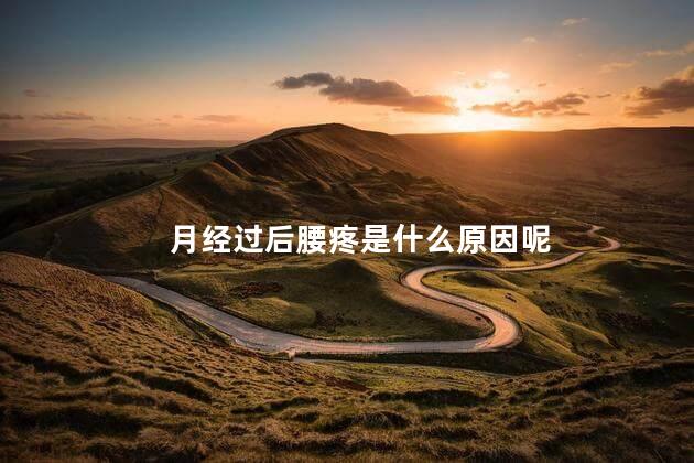 月经过后腰疼是什么原因呢 月经结束之后腰疼厉害