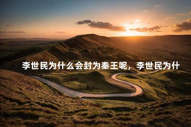 李世民为什么会封为秦王呢，李世民为什么被称为秦王