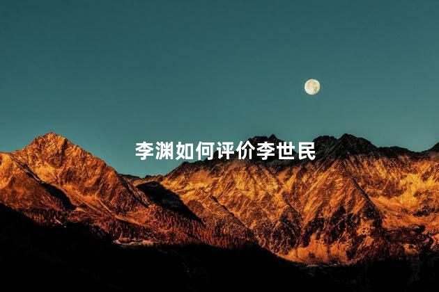 李渊如何评价李世民，李渊对李世民的评价