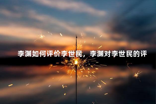 李渊如何评价李世民，李渊对李世民的评价