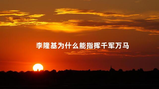 李隆基为什么能指挥千军万马，李隆基为什么能掌握军权