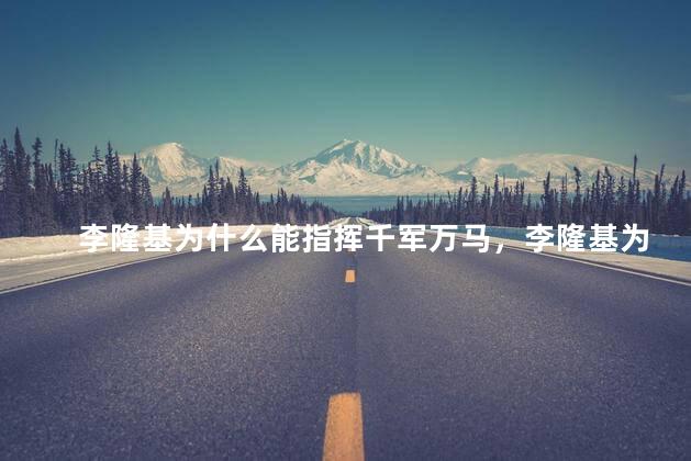 李隆基为什么能指挥千军万马，李隆基为什么能掌握军权