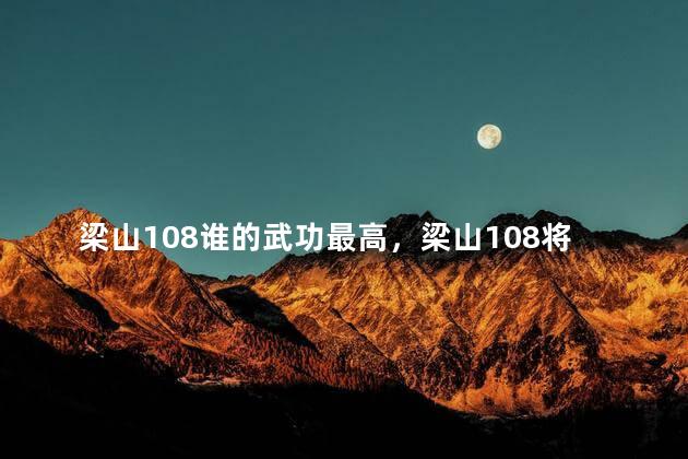 梁山108谁的武功最高，梁山108将谁武功最厉害