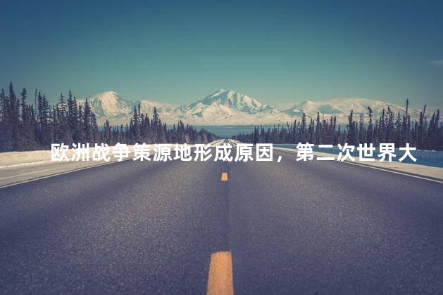 欧洲战争策源地形成原因，第二次世界大战欧洲策源地