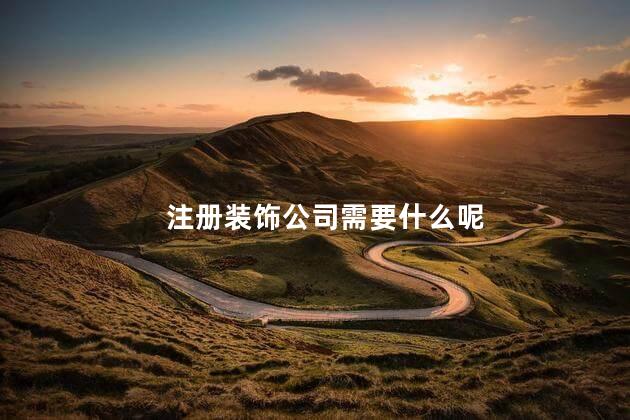 注册装饰公司需要什么呢 个人注册装修公司流程