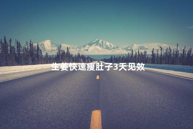 生姜快速瘦肚子3天见效，生姜快速瘦肚子是真的吗