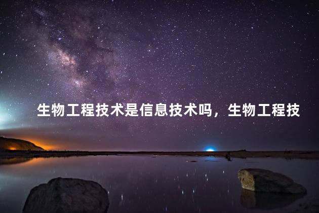 生物工程技术是信息技术吗，生物工程技术是不是信息技术