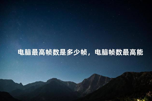 电脑最高帧数是多少帧，电脑帧数最高能达到多少