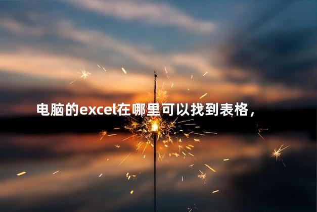 电脑的excel在哪里可以找到表格，excel表格在电脑哪里能找到