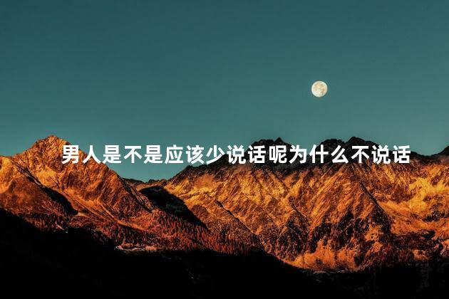 男人是不是应该少说话呢为什么不说话，男人话多些好还是话语少些好