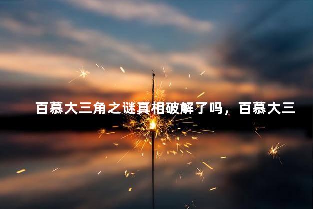 百慕大三角之谜真相破解了吗，百慕大三角之谜已解