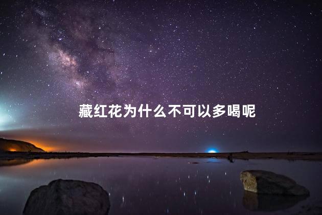 藏红花为什么不可以多喝呢，藏红花喝了有什么坏处