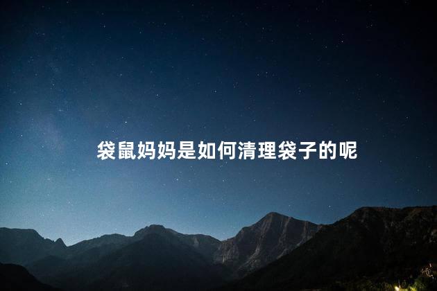 袋鼠妈妈是如何清理袋子的呢，袋鼠袋子怎么清理
