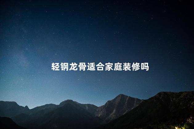 轻钢龙骨适合家庭装修吗，轻钢龙骨可以家庭装修吗
