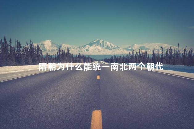 隋朝为什么能统一南北两个朝代，隋朝为何能开创统一局面