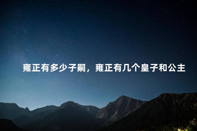 雍正有多少子嗣，雍正有几个皇子和公主