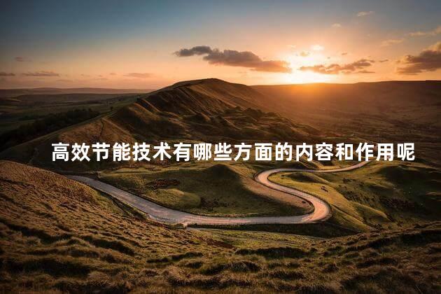 高效节能技术有哪些方面的内容和作用呢，高效节能技术有什么作用