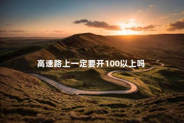 高速路上一定要开100以上吗，开高速到100有点怕