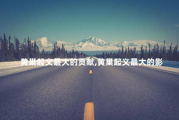 黄巢起义最大的贡献,黄巢起义最大的影响是什么